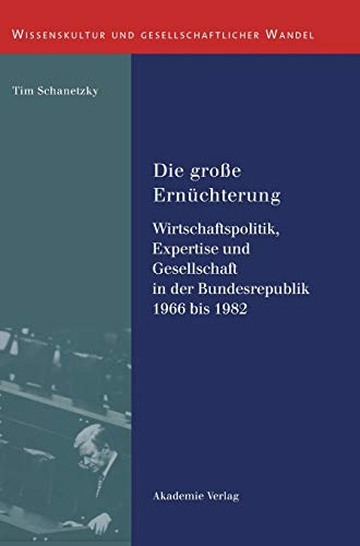 Die große Ernüchterung: Wirtschaftspolitik, Expertise und Gesellschaft in der Bundesrepublik 1966 bis 1982 (Wissenskultur und gesellschaftlicher Wandel, Band 17)