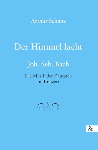 Der Himmel lacht: Joh. Seb. Bach Die Musik der Kantaten im Konzert von Buch&Media