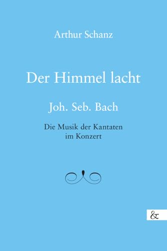 Der Himmel lacht: Joh. Seb. Bach Die Musik der Kantaten im Konzert von Buch&Media