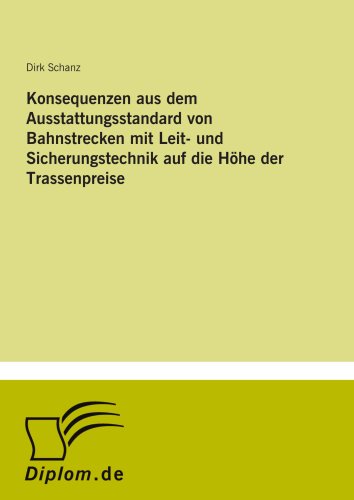 Konsequenzen aus dem Ausstattungsstandard von Bahnstrecken mit Leit- und Sicherungstechnik auf die Höhe der Trassenpreise von Diplomarbeiten Agentur diplom.de