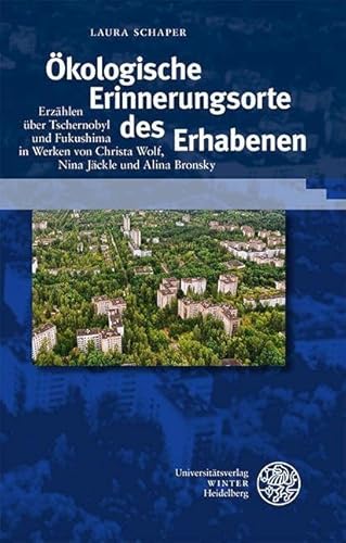 Ökologische Erinnerungsorte des Erhabenen: Erzählen über Tschernobyl und Fukushima in Werken von Christa Wolf, Nina Jäckle und Alina Bronsky (Beiträge zur neueren Literaturgeschichte)