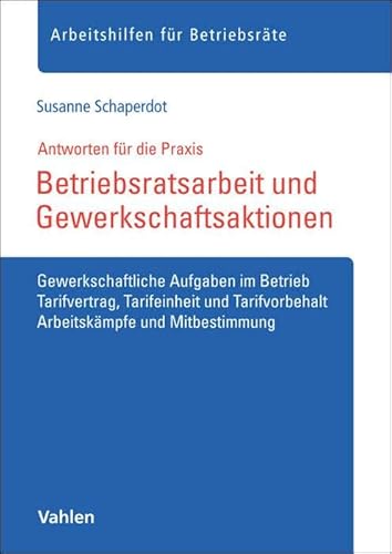Betriebsratsarbeit und Gewerkschaftsaktionen: Gewerkschaftliche Aufgaben im Betrieb, Tarifvertrag, Tarifeinheit und Tarifvorbehalt, Arbeitskämpfe und Mitbestimmung (Arbeitshilfen für Betriebsräte) von Vahlen