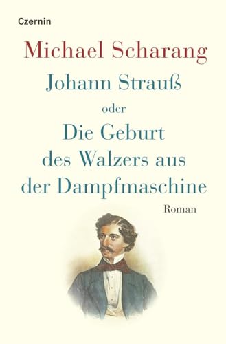 Johann Strauß oder Die Geburt des Walzers aus der Dampfmaschine: Roman von Czernin