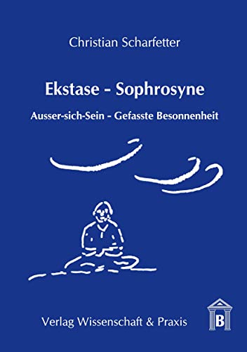 Ekstase - Sophrosyne.: Ausser-sich-Sein – Gefasste Besonnenheit.