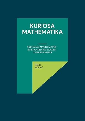 Kuriosa Mathematika: Seltsame Mathematik - Enigmatische Zahlen - Zahlenzauber