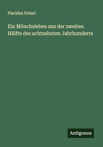 Ein Mönchsleben aus der zweiten Hälfte des achtzehnten Jahrhunderts von Antigonos Verlag