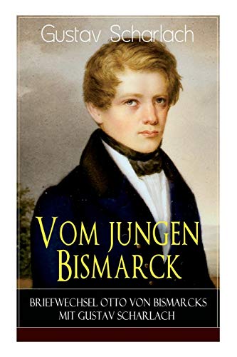 Vom jungen Bismarck - Briefwechsel Otto von Bismarcks mit Gustav Scharlach von E-Artnow