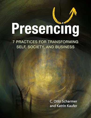 Presencing: 7 Practices for Transforming Self, Society, and Business von Berrett-Koehler Publishers
