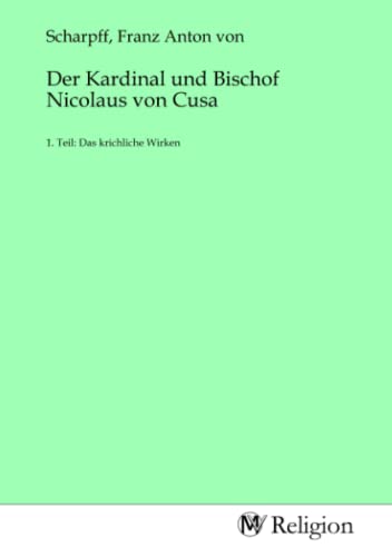 Der Kardinal und Bischof Nicolaus von Cusa: 1. Teil: Das krichliche Wirken
