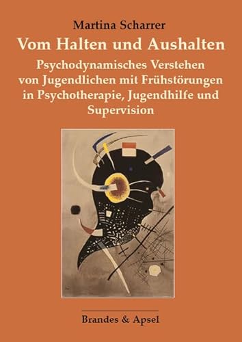 Vom Halten und Aushalten: Psychodynamisches Verstehen von Jugendlichen mit Frühstörungen in Psychotherapie, Jugendhilfe und Supervision