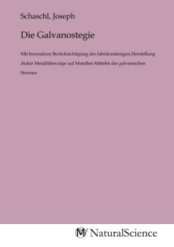 Die Galvanostegie: Mit besonderer Berücksichtigung der fabriksmässigen Herstellung dicker Metallüberzüge auf Metallen Mittelst des galvanischen Stromes Die Galvanostegie: Mit besonderer Berücksichtigung der fabriksmässigen Herstellung dicker Metallüberzüge auf Metallen Mittelst des galvanischen Stromes