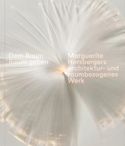 Dem Raum Raum geben: Marguerite Hersbergers architektur- und raumbezogenes Werk