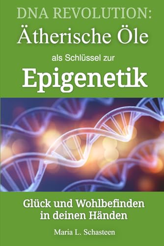 DNA REVOLUTION: Ätherische Öle als Schlüssel zur Epigenetik: Glück und Wohlbefinden in deinen Händen (Sofort Ratgeber)