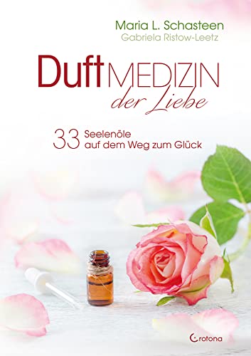 Duftmedizin der Liebe - 33 Seelenöle auf dem Weg zum Glück: Ätherische Öle und ihre therapeutische Anwendung