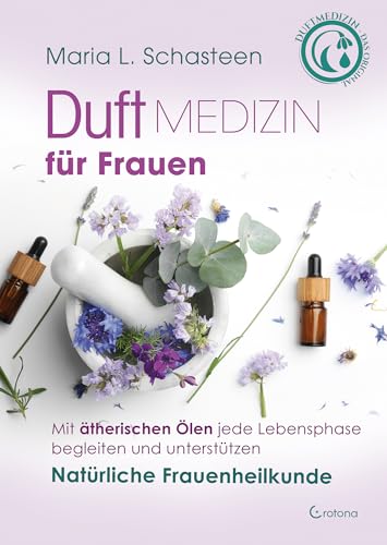 Duftmedizin für Frauen: Mit ätherischen Ölen jede Lebensphase begleiten und unterstützen von Crotona