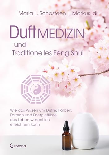 Duftmedizin und traditionelles Feng Shui: Wie das Wissen um Düfte, Farben, Formen und Energieflüsse das Leben wesentlich erleichtern kann