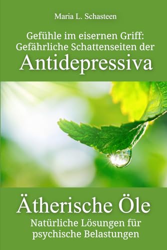 Gefühle im eisernen Griff: Gefährliche Schattenseiten der Antidepressiva. Ätherische Öle - Natürliche Lösungen für psychische Belastungen (Sofort Ratgeber) von Independently published