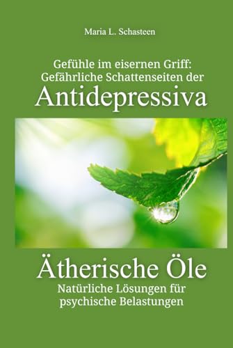 Gefühle im eisernen Griff: Gefährliche Schattenseiten der Antidepressiva. Ätherische Öle - Natürliche Lösungen für psychische Belastungen (Sofort Ratgeber) von Independently published