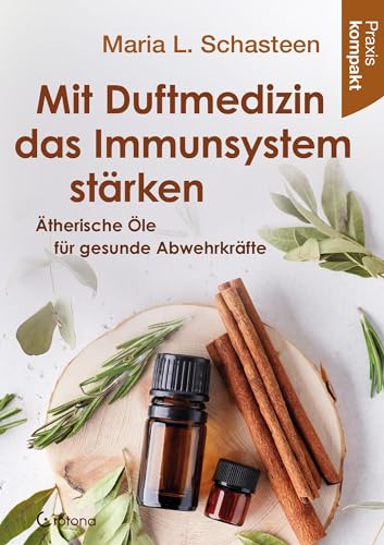 Mit Duftmedizin das Immunsystem stärken – Ätherische Öle für gesunde Abwehrkräfte: Praxis kompakt Mit Duftmedizin das Immunsystem stärken – Ätherische Öle für gesunde Abwehrkräfte: Praxis kompakt