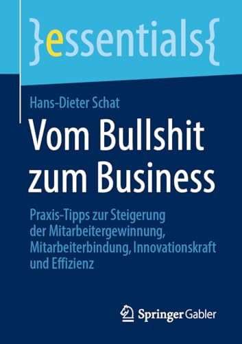 Vom Bullshit zum Business: Praxis-Tipps zur Steigerung der Mitarbeitergewinnung, Mitarbeiterbindung, Innovationskraft und Effizienz (essentials) von Springer Gabler