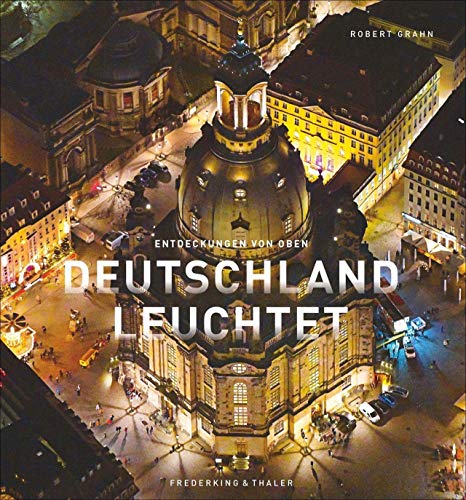Bildband von oben – Deutschland leuchtet: Wie Sie unser Land noch nie gesehen haben. Faszinierende Luftbilder von Deutschland bei Nacht