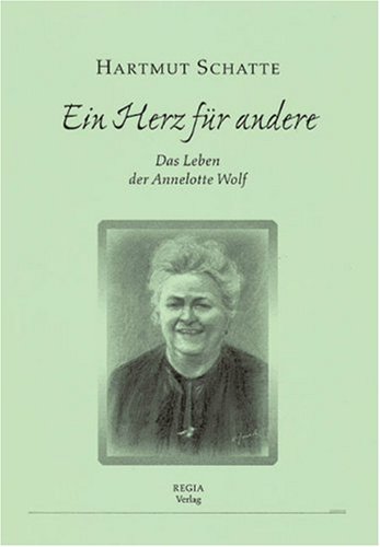 Ein Herz für andere Das Leben der Annelotte Wolf: 2. veränderte und erweiterte Auflage