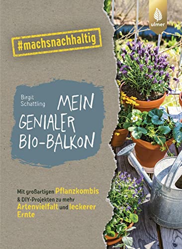 Mein genialer Bio-Balkon: Mit großartigen Pflanzenkombis & DIY-Projekten zu mehr Artenvielfalt und leckerer Ernte. #machsnachhaltig (#machsnachhaltig: Für alle, die jetzt mit dem Weltretten anfangen.) von Verlag Eugen Ulmer
