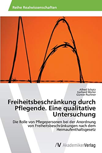 Freiheitsbeschränkung durch Pflegende. Eine qualitative Untersuchung: Die Rolle von Pflegepersonen bei der Anordnung von Freiheitsbeschränkungen nach dem Heimaufenthaltsgesetz Freiheitsbeschränkung durch Pflegende. Eine qualitative Untersuchung: Die Rolle von Pflegepersonen bei der Anordnung von Freiheitsbeschränkungen nach dem Heimaufenthaltsgesetz
