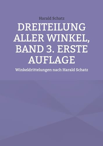 Dreiteilung aller Winkel, Band 3. erste Auflage: Winkeldrittelungen nach Harald Schatz (Winkeldreiteilung mit Anleitungen von Harald Schatz) von BoD – Books on Demand