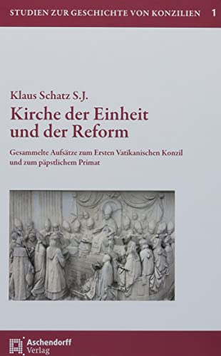 Kirche der Einheit und der Reform: Gesammelte Aufsätze zum Ersten Vatikanischen Konzil und zum päpstlichem Primat Kirche der Einheit und der Reform: Gesammelte Aufsätze zum Ersten Vatikanischen Konzil und zum päpstlichem Primat
