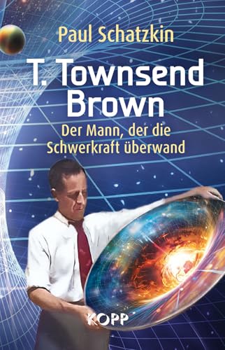 T. Townsend Brown: Der Mann, der die Schwerkraft überwand von Kopp Verlag