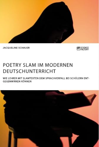 Poetry Slam im modernen Deutschunterricht. Wie Lehrer mit Slamtexten dem Sprachverfall bei Schülern entgegenwirken können Poetry Slam im modernen Deutschunterricht. Wie Lehrer mit Slamtexten dem Sprachverfall bei Schülern entgegenwirken können von Science Factory