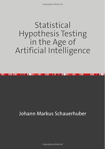 Statistical Hypothesis Testing in the Age of Artificial Intelligence Statistical Hypothesis Testing in the Age of Artificial Intelligence von epubli