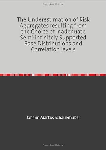 The Underestimation of Risk Aggregates resulting from the Choice of Inadequate Semi-infinitely Supported Base Distributions and Correlation levels The Underestimation of Risk Aggregates resulting from the Choice of Inadequate Semi-infinitely Supported Base Distributions and Correlation levels von epubli