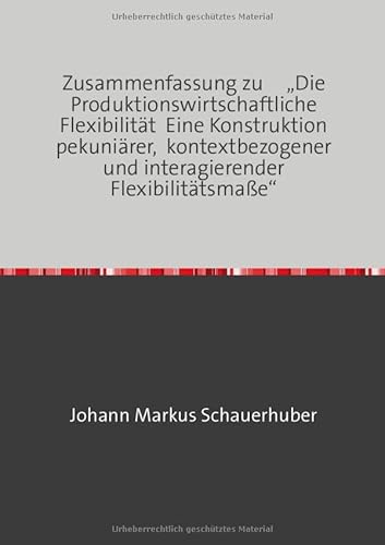 Zusammenfassung zu „Die Produktionswirtschaftliche Flexibilität": Eine Konstruktion pekuniärer, kontextbezogener und interagierender Flexibilitätsmaße Zusammenfassung zu „Die Produktionswirtschaftliche Flexibilität": Eine Konstruktion pekuniärer, kontextbezogener und interagierender Flexibilitätsmaße von epubli