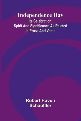 Independence Day: Its Celebration, Spirit And Significance As Related In Prose And Verse von Alpha Editions