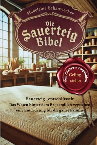 Die Sauerteig Bibel: Sauerteig - entschlüsselt. Das Wesen hinter dem Brot endlich verstehen, eine Entdeckung für die ganze Familie. Vom Anfänger zum Profi, Gelingsicher. Brot backen in Perfektion. von Madeleine Schauwecker