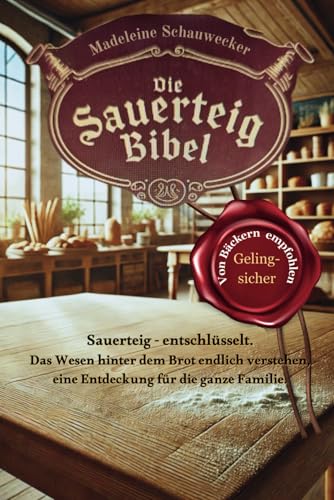 Die Sauerteig Bibel: Sauerteig - entschlüsselt. Das Wesen hinter dem Brot endlich verstehen, eine Entdeckung für die ganze Familie. Vom Anfänger zum Profi, Gelingsicher. Brot backen in Perfektion. von Madeleine Schauwecker