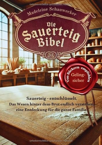 Die Sauerteig Bibel: entschlüsselt. Das Wesen hinter dem Brot endlich verstehen, eine Entdeckung für die ganze Familie. Vom Anfänger zum Profi, Gelingsicher. Brot backen in Perfektion. von epubli