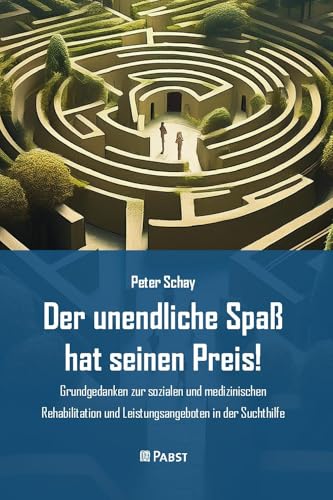 Der unendliche Spaß hat seinen Preis!: – Grundgedanken zur sozialen und medizinischen Rehabilitation und Leistungsangeboten in der Suchthilfe – von Pabst Science Publishers