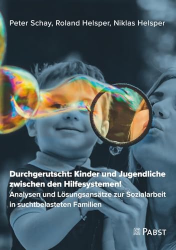 Durchgerutscht: Kinder und Jugendliche zwischen den Hilfesystemen!: Analysen und Lösungsansätze zur Sozialarbeit in suchtbelasteten Familien von Pabst Science Publishers