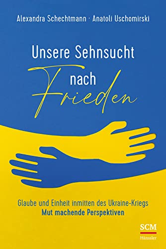 Unsere Sehnsucht nach Frieden: Glaube und Einheit inmitten des Ukraine-Kriegs - Mut machende Perspektiven von SCM Hänssler