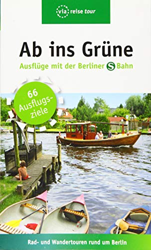 Ab ins Grüne – Ausflüge mit der Berliner S-Bahn: Rad - und Wandertouren rund um Berlin Ab ins Grüne – Ausflüge mit der Berliner S-Bahn: Rad - und Wandertouren rund um Berlin