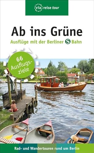 Ab ins Grüne – Ausflüge mit der Berliner S-Bahn: Rad - und Wandertouren rund um Berlin: Rad - und Wandertouren rund um Berlin. 66 Ausflugsziele