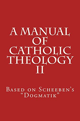 A Manual of Catholic Theology II: Based on Scheeben's "Dogmatik"