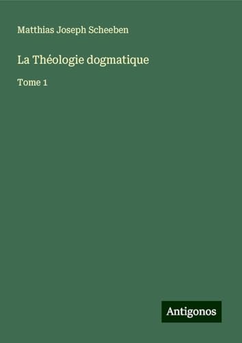 La Théologie dogmatique: Tome 1 von Antigonos Verlag