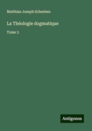 La Théologie dogmatique: Tome 3 von Antigonos Verlag