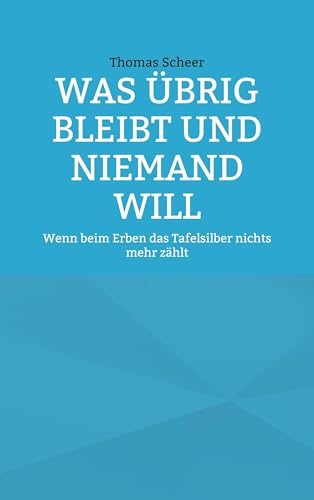 Was übrig bleibt und niemand will: Wenn beim Erben das Tafelsilber nichts mehr zählt von BoD – Books on Demand