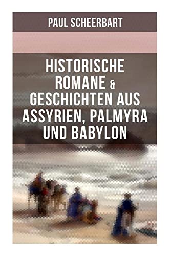 Historische Romane & Geschichten aus Assyrien, Palmyra und Babylon: Tarub, Bagdads berühmte Köchin + Tempel und Paläste + Istar + Der brennende Harem… Historische Romane & Geschichten aus Assyrien, Palmyra und Babylon: Tarub, Bagdads berühmte Köchin + Tempel und Paläste + Istar + Der brennende Harem…