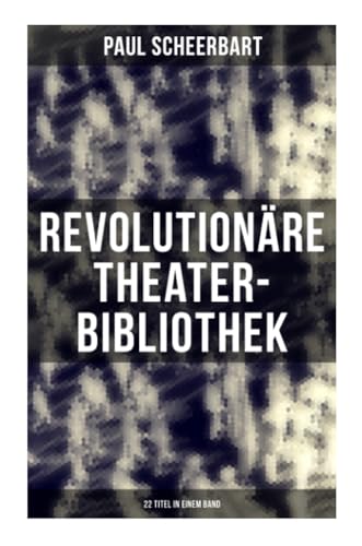 Revolutionäre Theater-Bibliothek (22 Titel in einem Band): Die Welt geht unter! + Der Regierungswechsel + Es lebe Europa! + Der fanatische Bürgermeister… von Musaicum Books